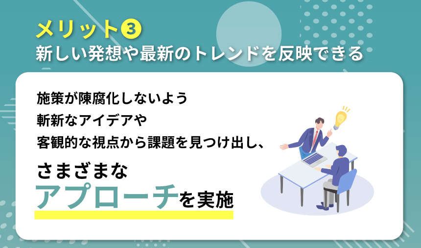 メリット③：新しい発想や最新のトレンドを反映できる