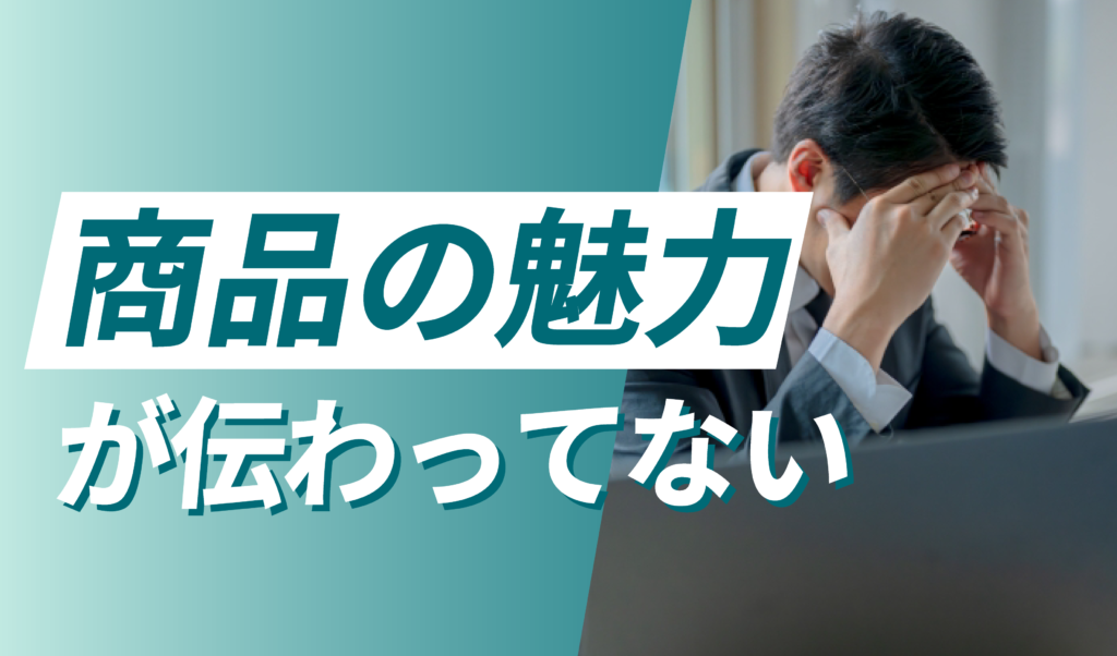 商品の魅力を伝えられていない