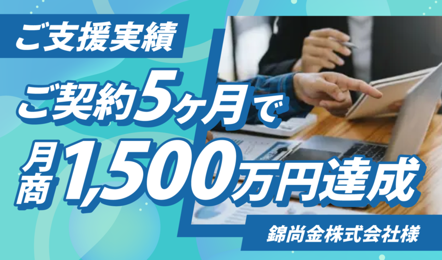 ご契約5か月で月商1,500万円達成 | 錦尚金株式会社様