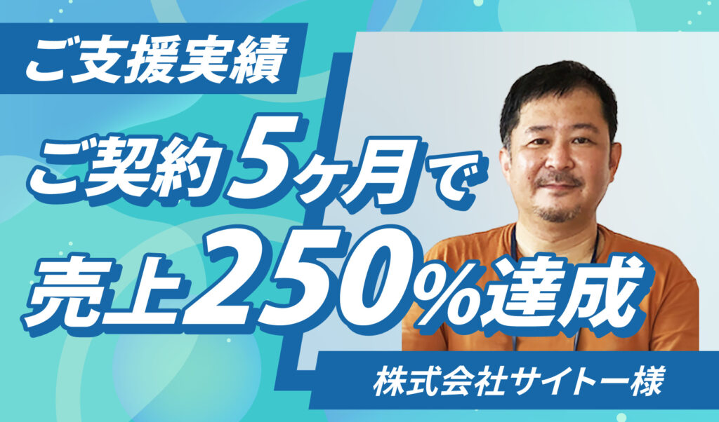 ご契約5ヶ月で売上250%達成　株式会社サイトー様