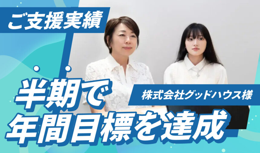 半期で年間目標を達成　株式会社グッドハウス様