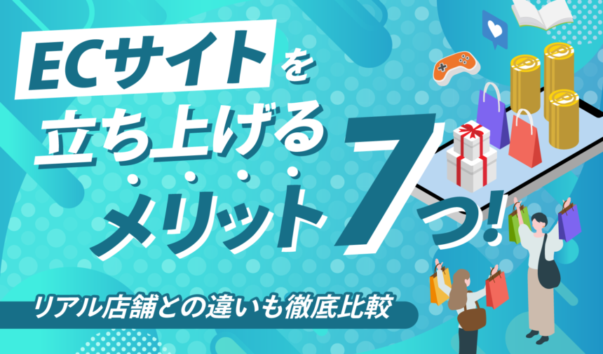 ECサイトを立ち上げるメリット7つ！リアル店舗との違いも徹底比較