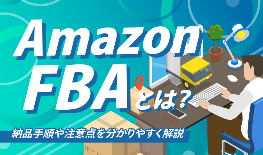 Amazon FBA納品を初心者向けに解説！ステップ別に手順と注意点を紹介