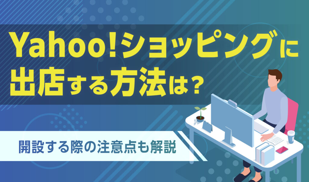 Yahooショッピングに-出店する方法は？開設する際の注意点も解説