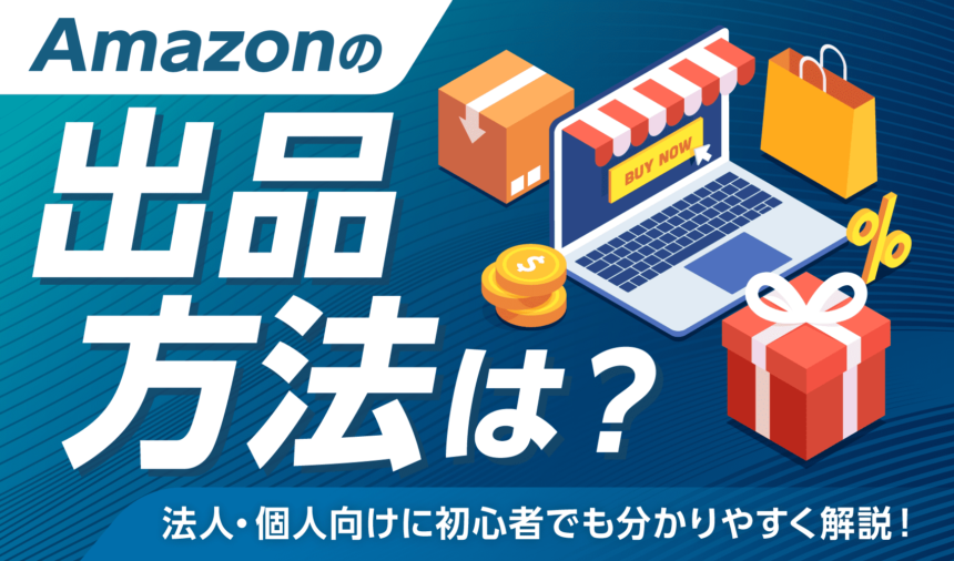 Amazonの出品方法は？法人・個人向けに初心者でも分かりやすく解説！