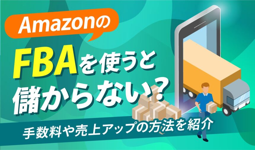 AmazonのFBAを使うと儲からない？手数料や売上アップの方法を紹介