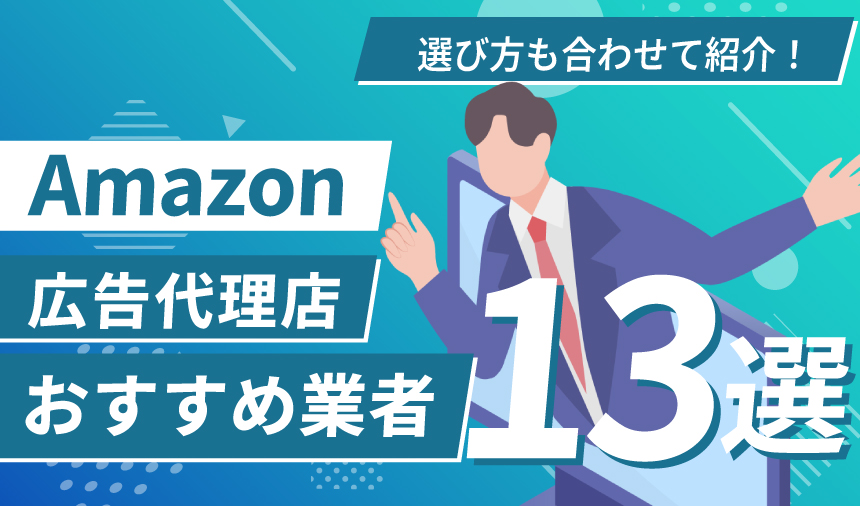【2025年最新】Amazon広告代理店おすすめ13選｜メリット・デメリットや選び方を詳細解説