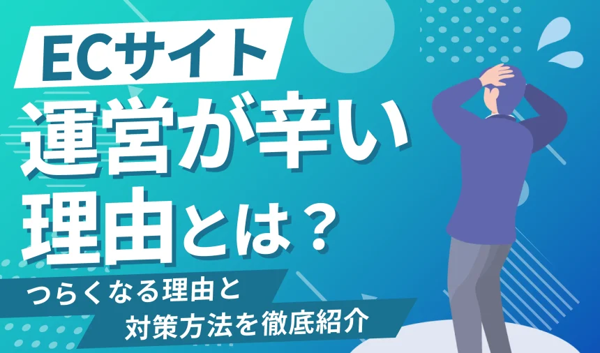 ECサイトの運営がなぜ辛いと感じるのか？理由と対策法を徹底紹介